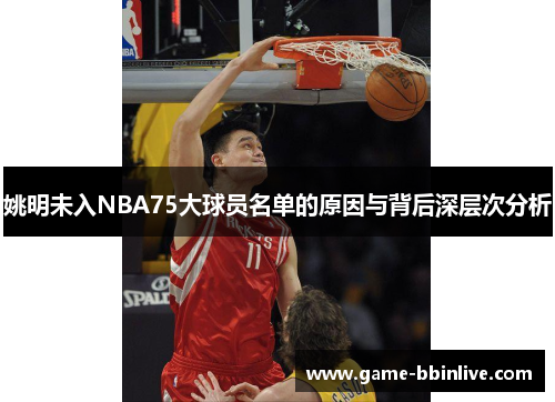 姚明未入NBA75大球员名单的原因与背后深层次分析