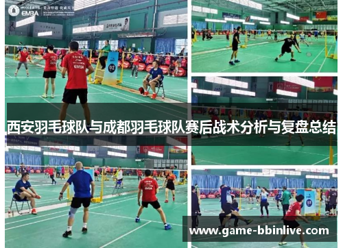 西安羽毛球队与成都羽毛球队赛后战术分析与复盘总结