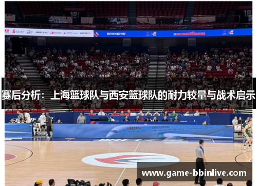 赛后分析：上海篮球队与西安篮球队的耐力较量与战术启示