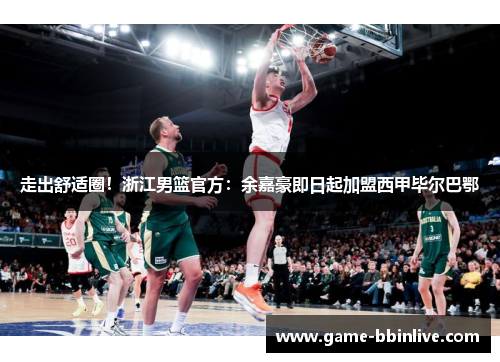 走出舒适圈！浙江男篮官方：余嘉豪即日起加盟西甲毕尔巴鄂