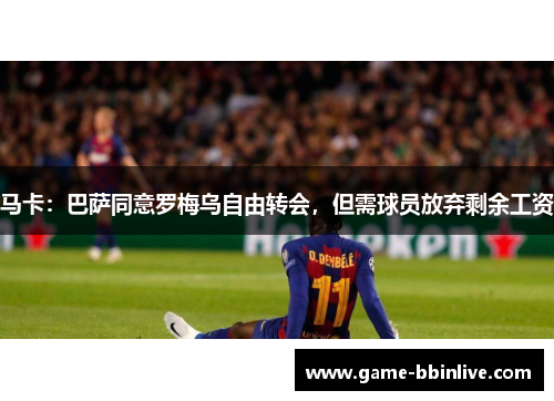 马卡：巴萨同意罗梅乌自由转会，但需球员放弃剩余工资